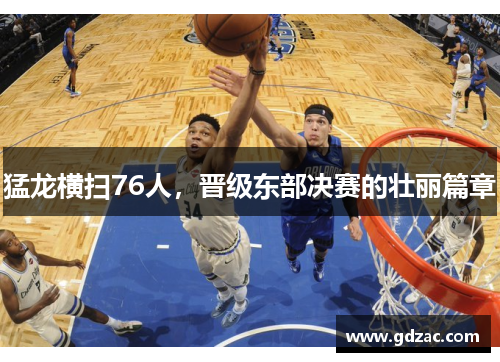 猛龙横扫76人，晋级东部决赛的壮丽篇章