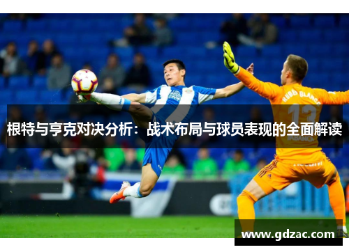 根特与亨克对决分析：战术布局与球员表现的全面解读