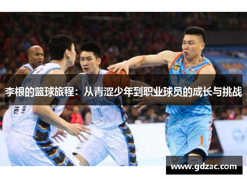 李根的篮球旅程：从青涩少年到职业球员的成长与挑战